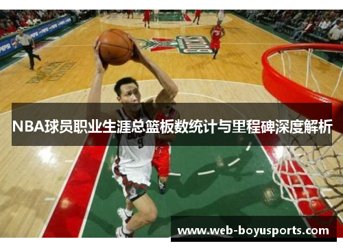 NBA球员职业生涯总篮板数统计与里程碑深度解析