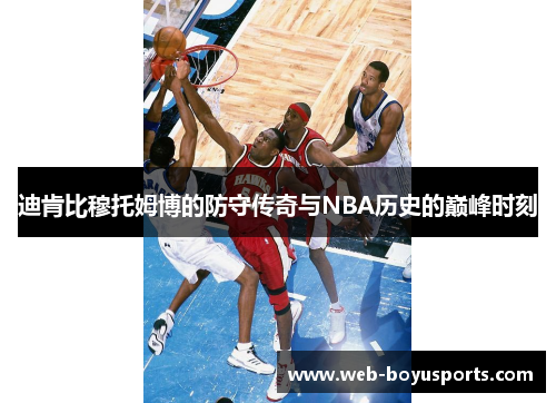 迪肯比穆托姆博的防守传奇与NBA历史的巅峰时刻