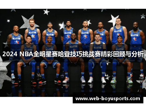 2024 NBA全明星赛哈登技巧挑战赛精彩回顾与分析