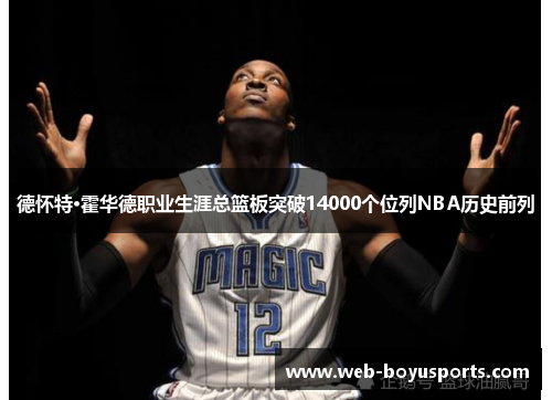 德怀特·霍华德职业生涯总篮板突破14000个位列NBA历史前列