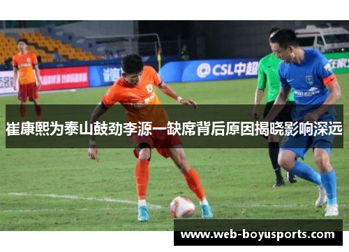 崔康熙为泰山鼓劲李源一缺席背后原因揭晓影响深远