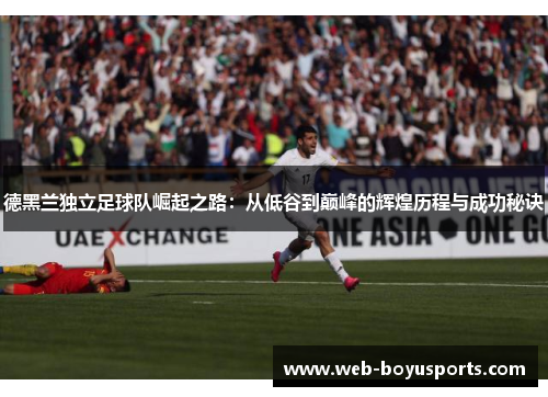 德黑兰独立足球队崛起之路：从低谷到巅峰的辉煌历程与成功秘诀