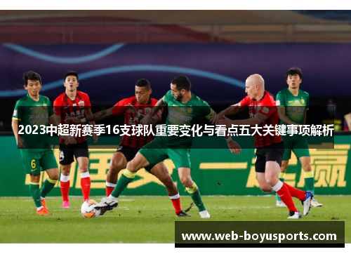 2023中超新赛季16支球队重要变化与看点五大关键事项解析