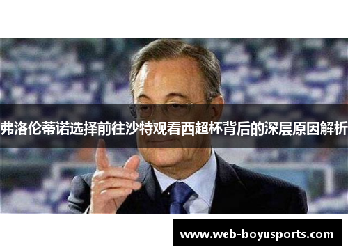 弗洛伦蒂诺选择前往沙特观看西超杯背后的深层原因解析