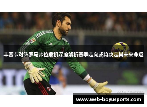 丰塞卡对阵罗马帅位危机深度解析赛季走向或将决定其未来命运
