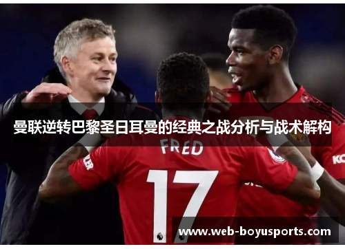 曼联逆转巴黎圣日耳曼的经典之战分析与战术解构