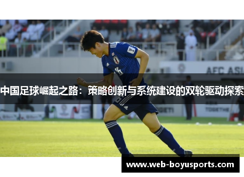 中国足球崛起之路:策略创新与系统建设的双轮驱动探索 中国足球崛起之路:策略创新与系统建设的双轮驱动探索