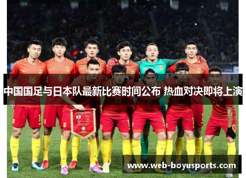 中国国足与日本队最新比赛时间公布 热血对决即将上演