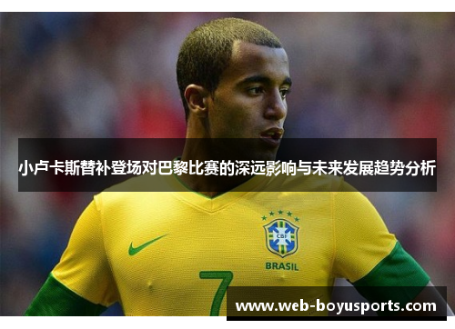 小卢卡斯替补登场对巴黎比赛的深远影响与未来发展趋势分析 小卢卡斯替补登场对巴黎比赛的深远影响与未来发展趋势分析