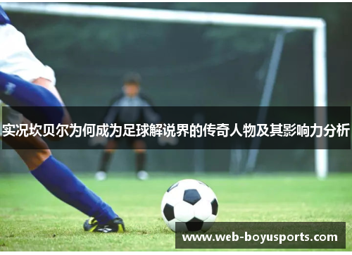 实况坎贝尔为何成为足球解说界的传奇人物及其影响力分析