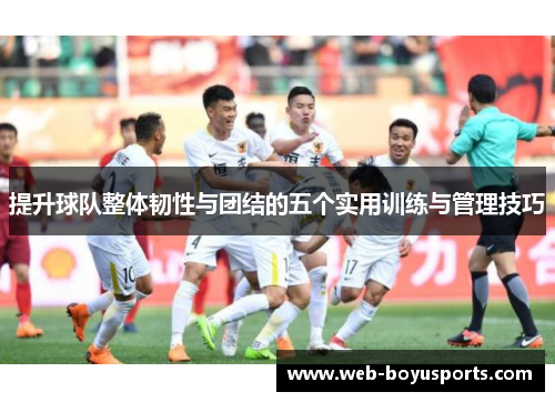 提升球队整体韧性与团结的五个实用训练与管理技巧 提升球队整体韧性与团结的五个实用训练与管理技巧