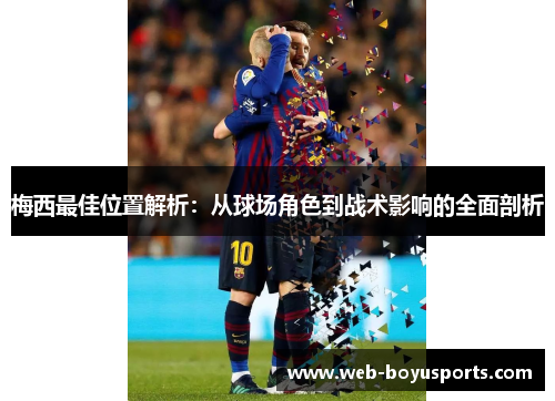 梅西最佳位置解析:从球场角色到战术影响的全面剖析 梅西最佳位置解析:从球场角色到战术影响的全面剖析