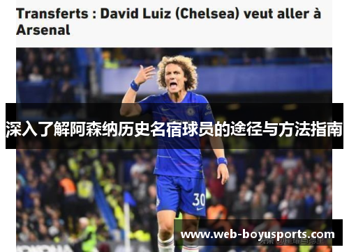 深入了解阿森纳历史名宿球员的途径与方法指南 深入了解阿森纳历史名宿球员的途径与方法指南